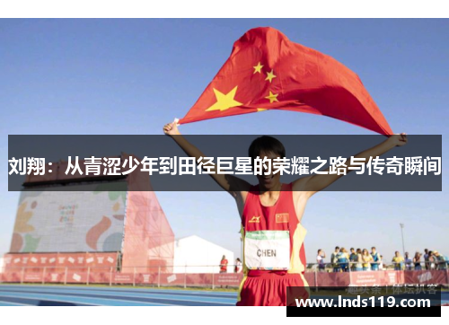 刘翔：从青涩少年到田径巨星的荣耀之路与传奇瞬间