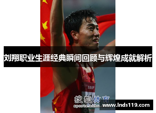 刘翔职业生涯经典瞬间回顾与辉煌成就解析