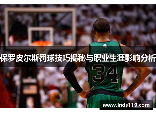 保罗皮尔斯罚球技巧揭秘与职业生涯影响分析