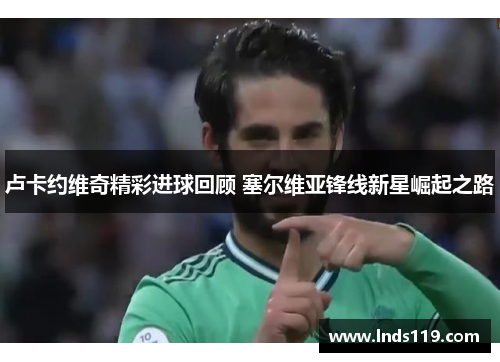 卢卡约维奇精彩进球回顾 塞尔维亚锋线新星崛起之路