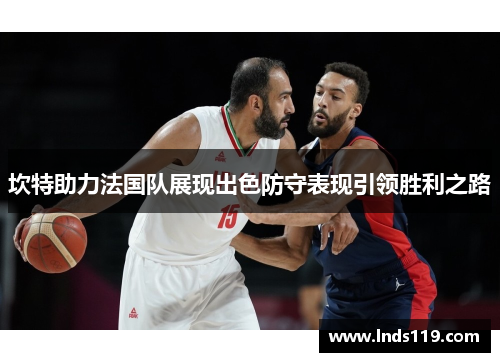 坎特助力法国队展现出色防守表现引领胜利之路