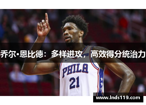 乔尔·恩比德：多样进攻，高效得分统治力