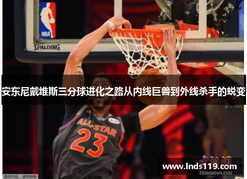 安东尼戴维斯三分球进化之路从内线巨兽到外线杀手的蜕变