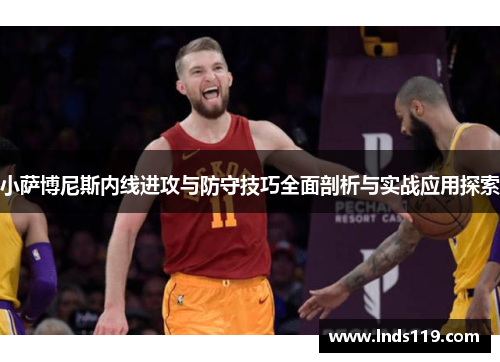 小萨博尼斯内线进攻与防守技巧全面剖析与实战应用探索