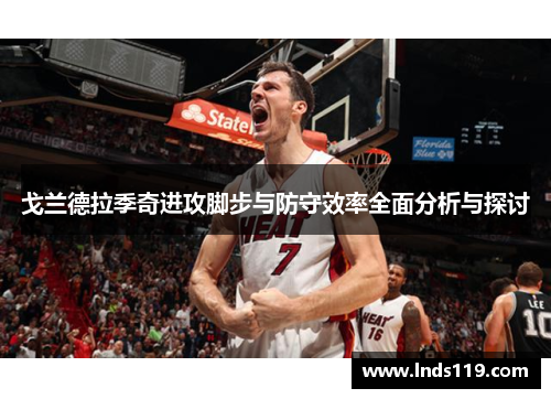 戈兰德拉季奇进攻脚步与防守效率全面分析与探讨