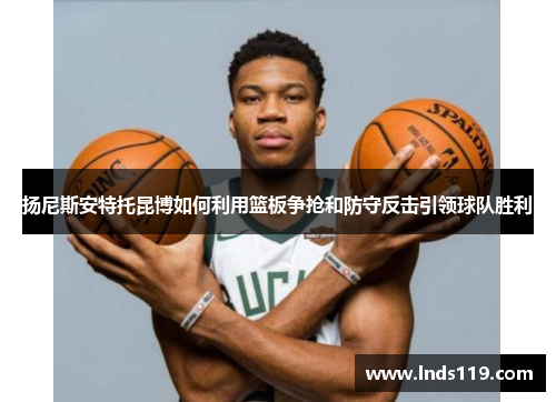扬尼斯安特托昆博如何利用篮板争抢和防守反击引领球队胜利