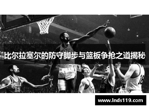 比尔拉塞尔的防守脚步与篮板争抢之道揭秘