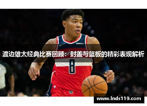 渡边雄太经典比赛回顾：封盖与篮板的精彩表现解析