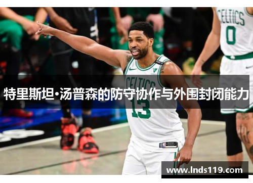 特里斯坦·汤普森的防守协作与外围封闭能力