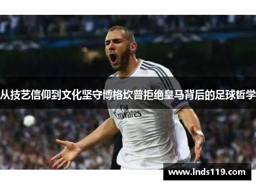 从技艺信仰到文化坚守博格坎普拒绝皇马背后的足球哲学