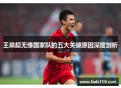 王燊超无缘国家队的五大关键原因深度剖析