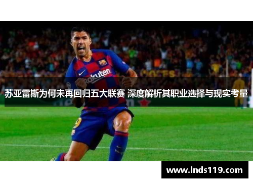 苏亚雷斯为何未再回归五大联赛 深度解析其职业选择与现实考量
