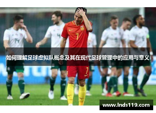 如何理解足球虚拟队概念及其在现代足球管理中的应用与意义