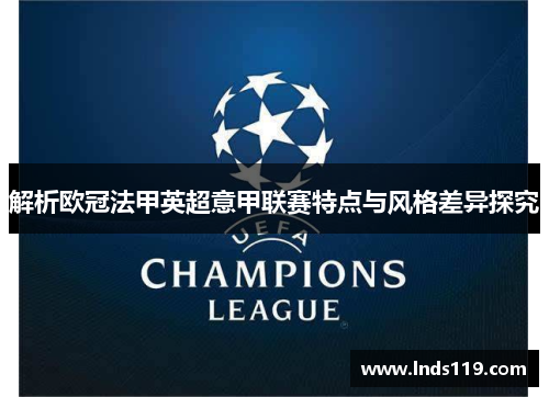 解析欧冠法甲英超意甲联赛特点与风格差异探究