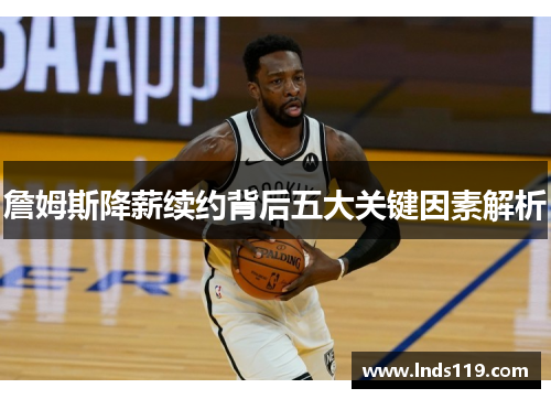 詹姆斯降薪续约背后五大关键因素解析