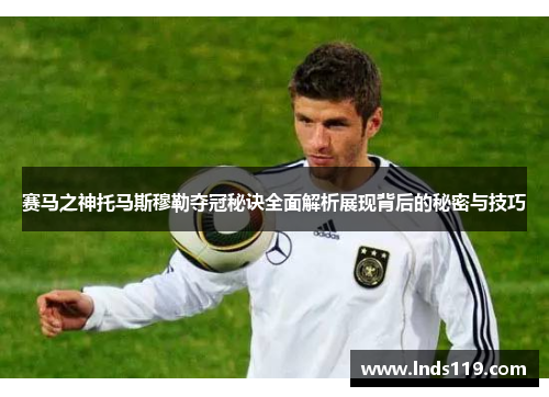 赛马之神托马斯穆勒夺冠秘诀全面解析展现背后的秘密与技巧