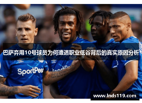 巴萨弃用10号球员为何遭遇职业低谷背后的真实原因分析