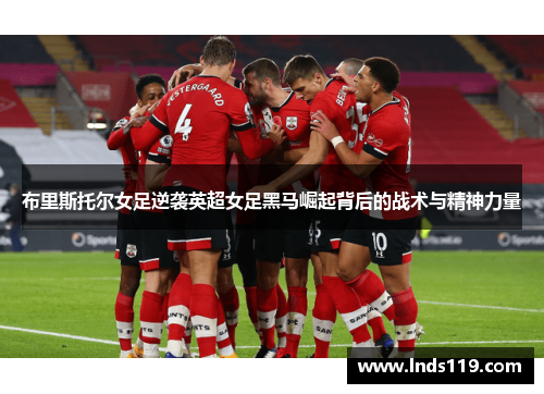 布里斯托尔女足逆袭英超女足黑马崛起背后的战术与精神力量