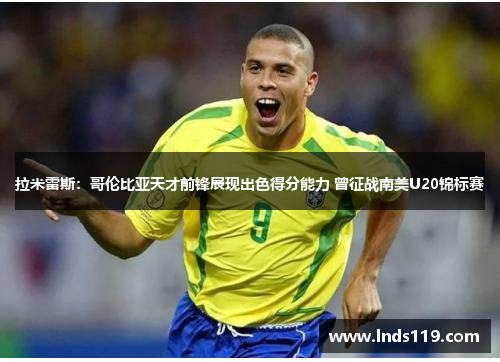 拉米雷斯：哥伦比亚天才前锋展现出色得分能力 曾征战南美U20锦标赛