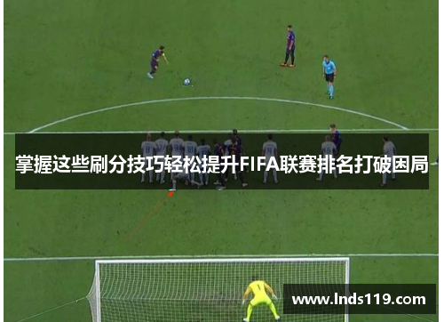 掌握这些刷分技巧轻松提升FIFA联赛排名打破困局