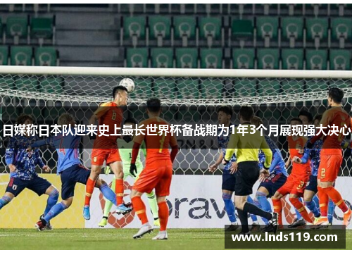 日媒称日本队迎来史上最长世界杯备战期为1年3个月展现强大决心