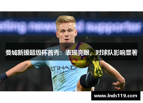 曼城新援超级杯首秀：表现亮眼，对球队影响显著