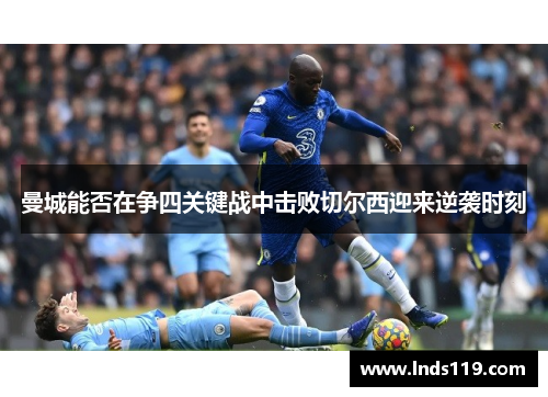 曼城能否在争四关键战中击败切尔西迎来逆袭时刻