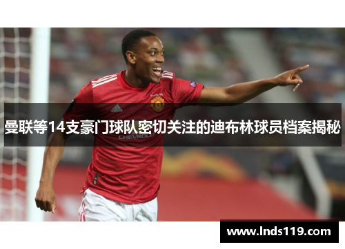 曼联等14支豪门球队密切关注的迪布林球员档案揭秘