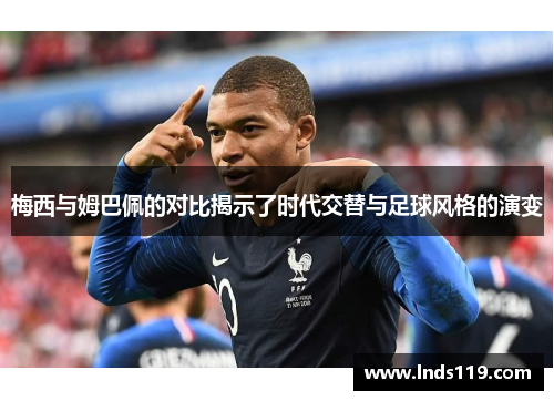 梅西与姆巴佩的对比揭示了时代交替与足球风格的演变