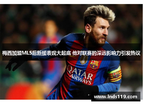 梅西加盟MLS后新援表现大起底 他对联赛的深远影响力引发热议