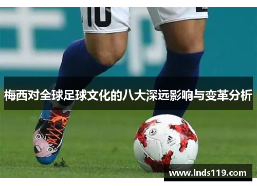 梅西对全球足球文化的八大深远影响与变革分析